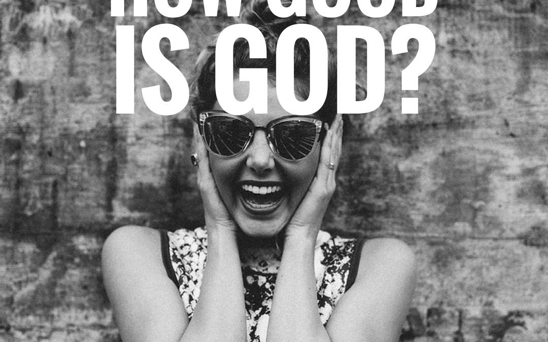 How Good is God?